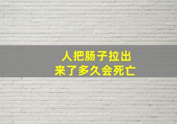 人把肠子拉出来了多久会死亡