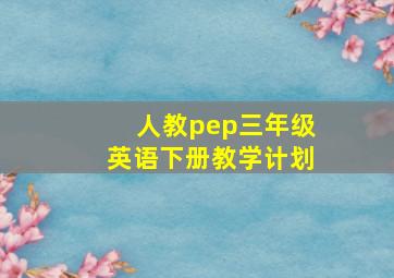 人教pep三年级英语下册教学计划