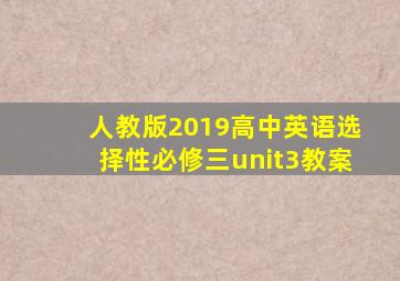 人教版2019高中英语选择性必修三unit3教案