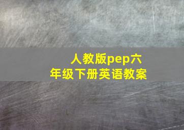 人教版pep六年级下册英语教案