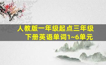 人教版一年级起点三年级下册英语单词1~6单元