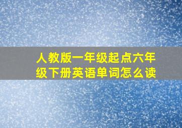 人教版一年级起点六年级下册英语单词怎么读