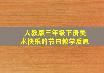 人教版三年级下册美术快乐的节日教学反思