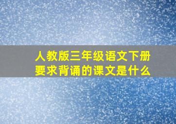 人教版三年级语文下册要求背诵的课文是什么