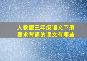 人教版三年级语文下册要求背诵的课文有哪些