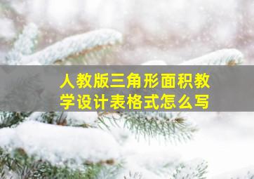 人教版三角形面积教学设计表格式怎么写