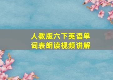 人教版六下英语单词表朗读视频讲解