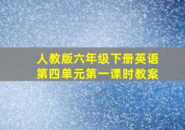 人教版六年级下册英语第四单元第一课时教案