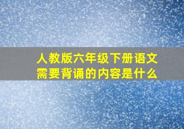 人教版六年级下册语文需要背诵的内容是什么