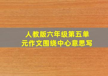 人教版六年级第五单元作文围绕中心意思写