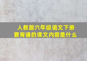 人教版六年级语文下册要背诵的课文内容是什么