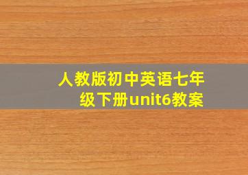 人教版初中英语七年级下册unit6教案