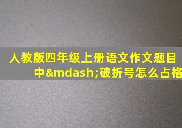 人教版四年级上册语文作文题目中—破折号怎么占格