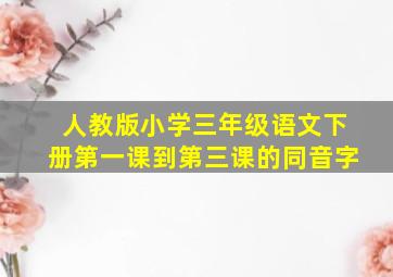 人教版小学三年级语文下册第一课到第三课的同音字