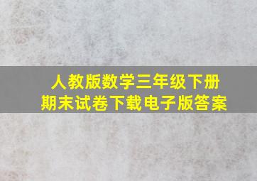 人教版数学三年级下册期末试卷下载电子版答案