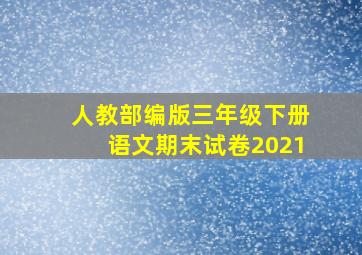 人教部编版三年级下册语文期末试卷2021