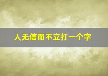 人无信而不立打一个字