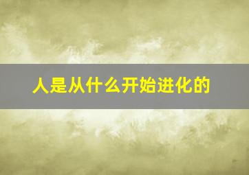 人是从什么开始进化的