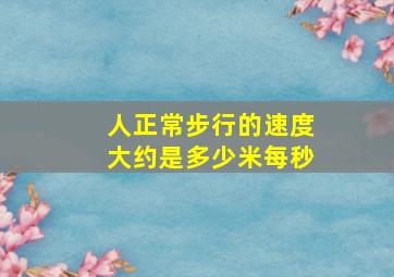 人正常步行的速度大约是多少米每秒