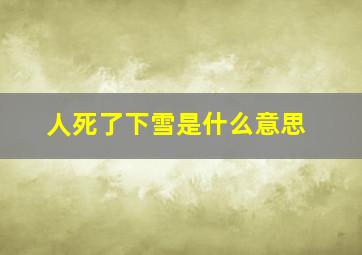 人死了下雪是什么意思