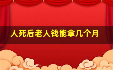 人死后老人钱能拿几个月