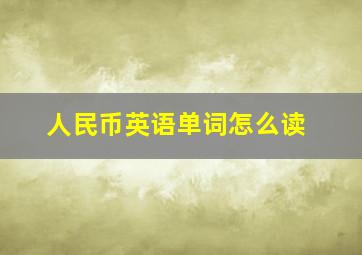 人民币英语单词怎么读