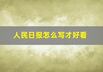 人民日报怎么写才好看