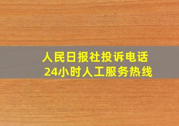 人民日报社投诉电话24小时人工服务热线