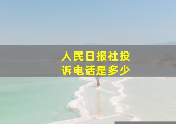 人民日报社投诉电话是多少