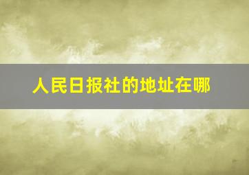 人民日报社的地址在哪