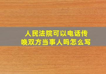 人民法院可以电话传唤双方当事人吗怎么写