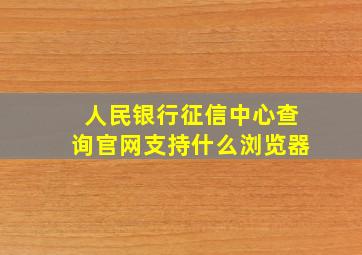 人民银行征信中心查询官网支持什么浏览器