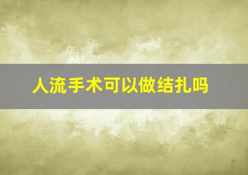 人流手术可以做结扎吗