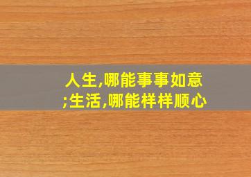 人生,哪能事事如意;生活,哪能样样顺心