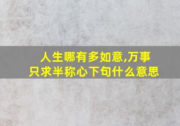 人生哪有多如意,万事只求半称心下句什么意思