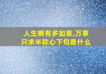 人生哪有多如意,万事只求半称心下句是什么