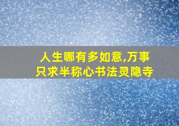 人生哪有多如意,万事只求半称心书法灵隐寺