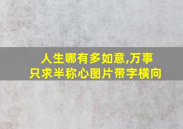 人生哪有多如意,万事只求半称心图片带字横向