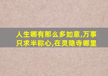 人生哪有那么多如意,万事只求半称心,在灵隐寺哪里