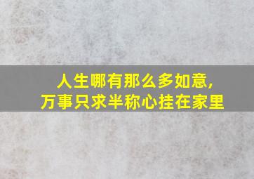 人生哪有那么多如意,万事只求半称心挂在家里