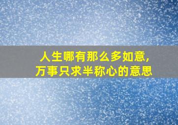 人生哪有那么多如意,万事只求半称心的意思