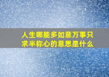 人生哪能多如意万事只求半称心的意思是什么