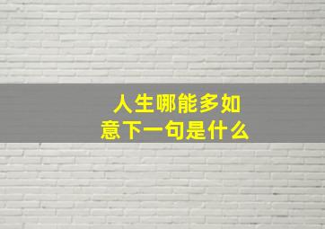 人生哪能多如意下一句是什么