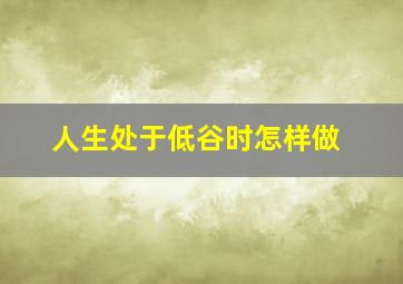 人生处于低谷时怎样做