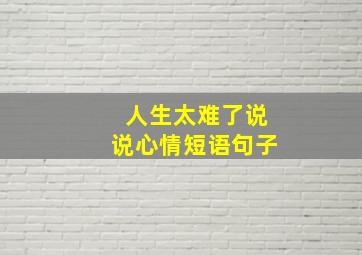 人生太难了说说心情短语句子