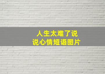 人生太难了说说心情短语图片