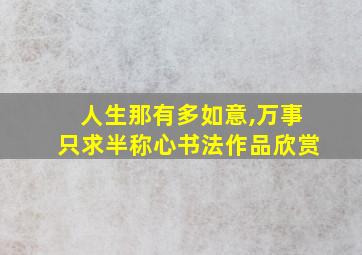 人生那有多如意,万事只求半称心书法作品欣赏