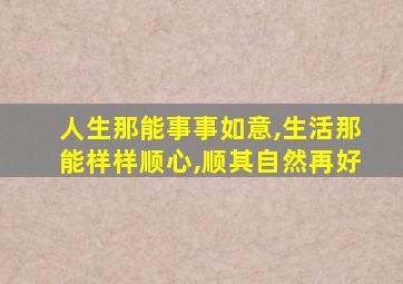 人生那能事事如意,生活那能样样顺心,顺其自然再好