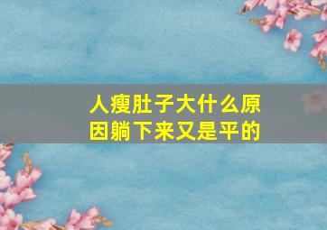 人瘦肚子大什么原因躺下来又是平的