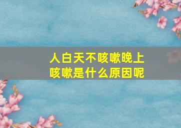 人白天不咳嗽晚上咳嗽是什么原因呢